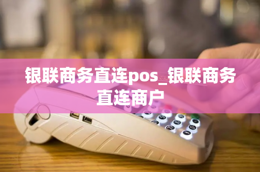 银联商务直连pos_银联商务直连商户