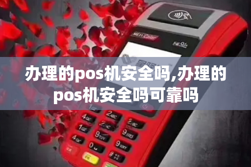 办理的pos机安全吗,办理的pos机安全吗可靠吗