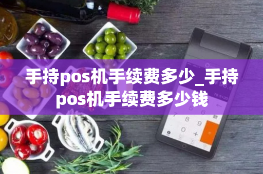 手持pos机手续费多少_手持pos机手续费多少钱