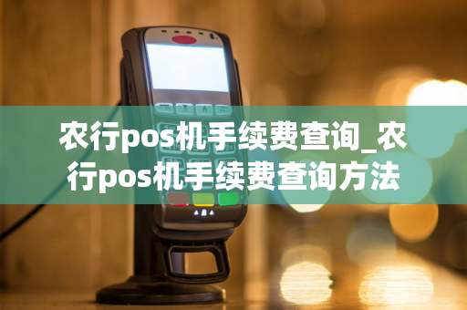 农行pos机手续费查询_农行pos机手续费查询方法