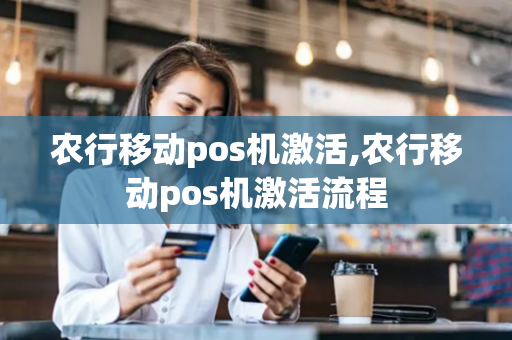 农行移动pos机激活,农行移动pos机激活流程