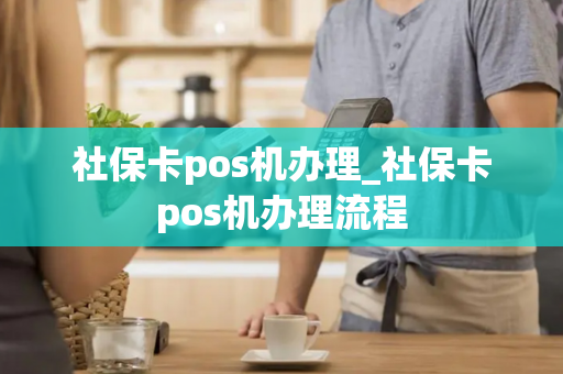 社保卡pos机办理_社保卡pos机办理流程