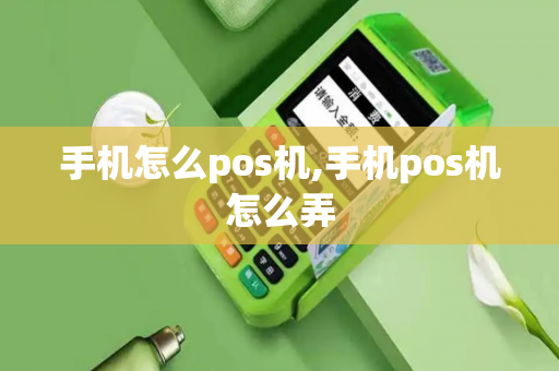 手机怎么pos机,手机pos机怎么弄