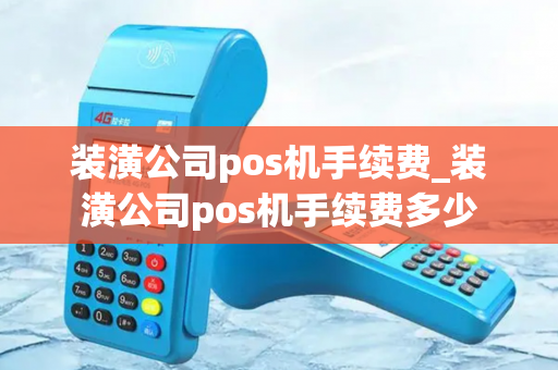 装潢公司pos机手续费_装潢公司pos机手续费多少