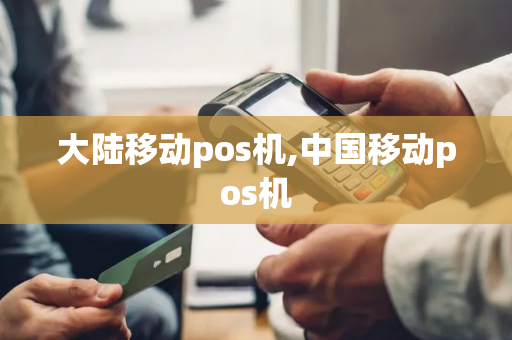 大陆移动pos机,中国移动pos机