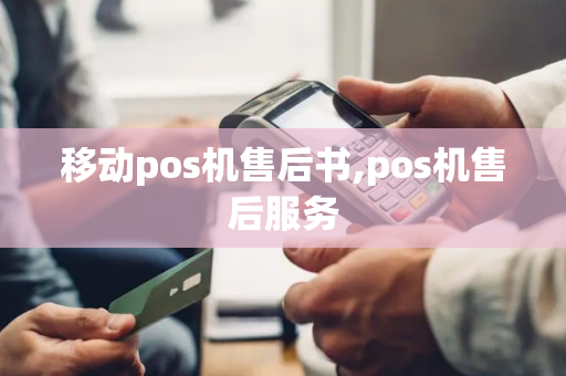 移动pos机售后书,pos机售后服务