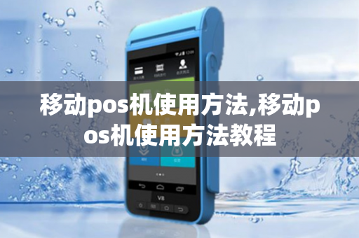 移动pos机使用方法,移动pos机使用方法教程