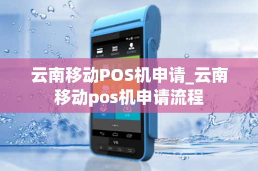 云南移动POS机申请_云南移动pos机申请流程