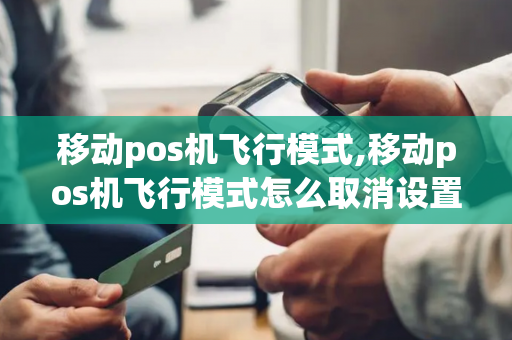 移动pos机飞行模式,移动pos机飞行模式怎么取消设置