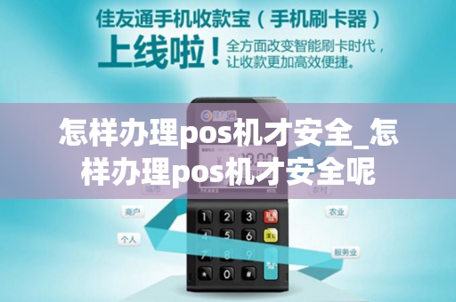 怎样办理pos机才安全_怎样办理pos机才安全呢