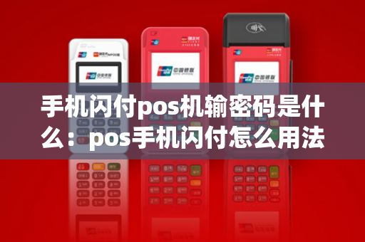 手机闪付pos机输密码是什么：pos手机闪付怎么用法