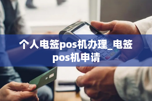 个人电签pos机办理_电签pos机申请