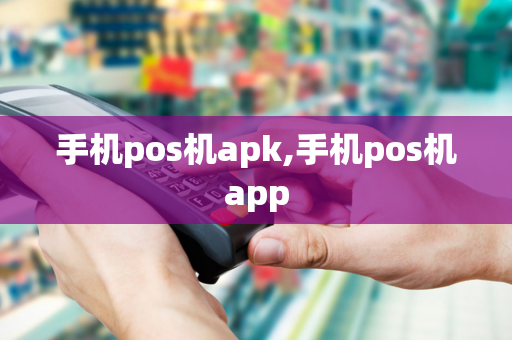 手机pos机apk,手机pos机app