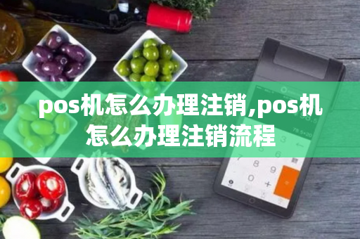 pos机怎么办理注销,pos机怎么办理注销流程