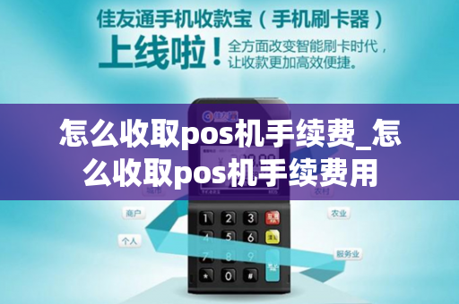 怎么收取pos机手续费_怎么收取pos机手续费用