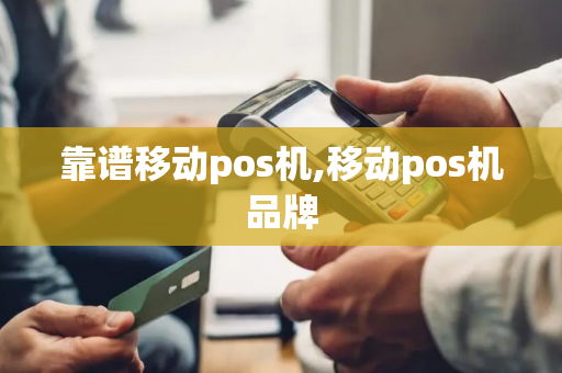 靠谱移动pos机,移动pos机品牌