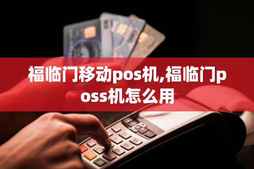 福临门移动pos机,福临门poss机怎么用