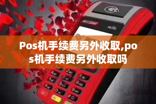 Pos机手续费另外收取,pos机手续费另外收取吗