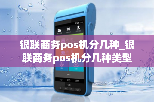 银联商务pos机分几种_银联商务pos机分几种类型