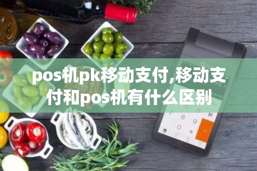 pos机pk移动支付,移动支付和pos机有什么区别