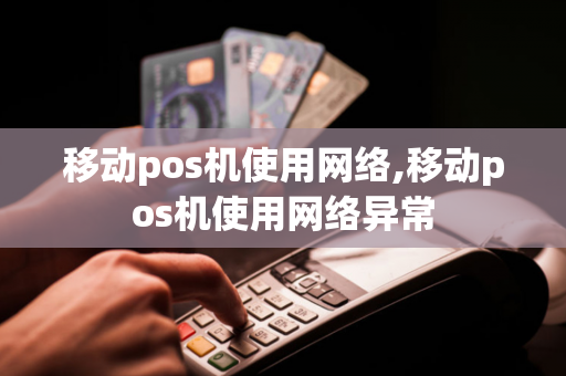 移动pos机使用网络,移动pos机使用网络异常