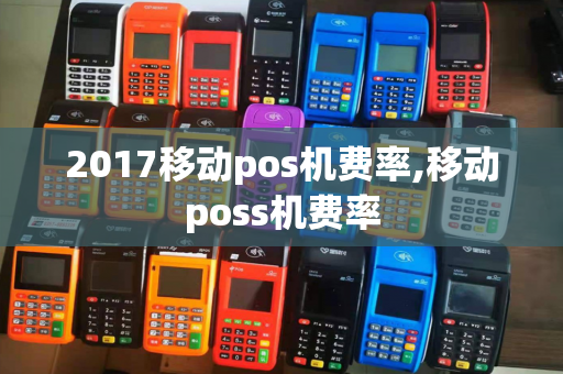 2017移动pos机费率,移动poss机费率