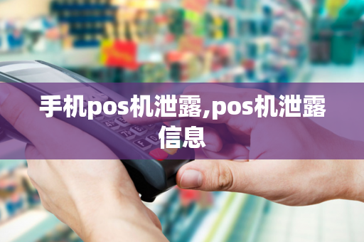 手机pos机泄露,pos机泄露信息