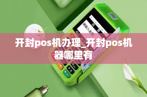 开封pos机办理_开封pos机器哪里有