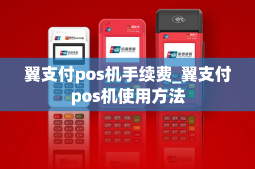 翼支付pos机手续费_翼支付pos机使用方法