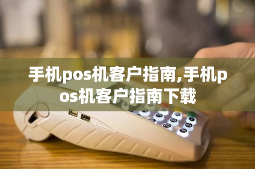 手机pos机客户指南,手机pos机客户指南下载