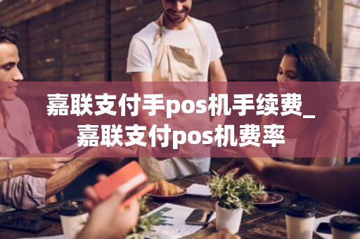 嘉联支付手pos机手续费_嘉联支付pos机费率