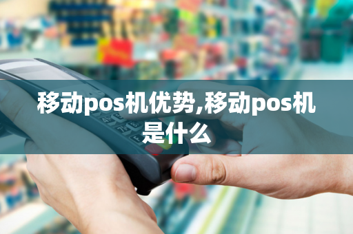 移动pos机优势,移动pos机是什么