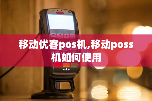 移动优客pos机,移动poss机如何使用