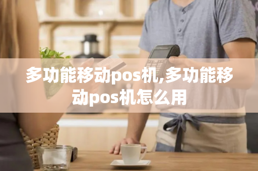 多功能移动pos机,多功能移动pos机怎么用