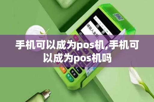 手机可以成为pos机,手机可以成为pos机吗