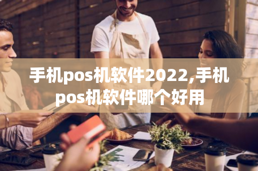 手机pos机软件2022,手机pos机软件哪个好用