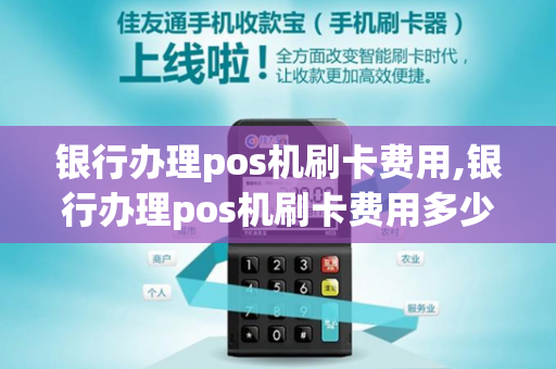 银行办理pos机刷卡费用,银行办理pos机刷卡费用多少