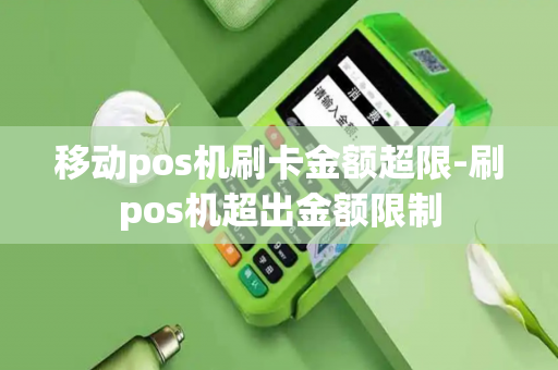 移动pos机刷卡金额超限-刷pos机超出金额限制