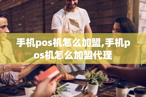 手机pos机怎么加盟,手机pos机怎么加盟代理