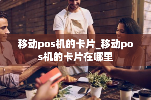 移动pos机的卡片_移动pos机的卡片在哪里