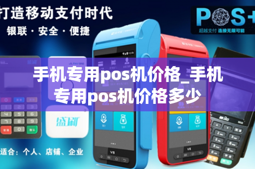 手机专用pos机价格_手机专用pos机价格多少