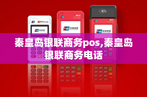 秦皇岛银联商务pos,秦皇岛银联商务电话