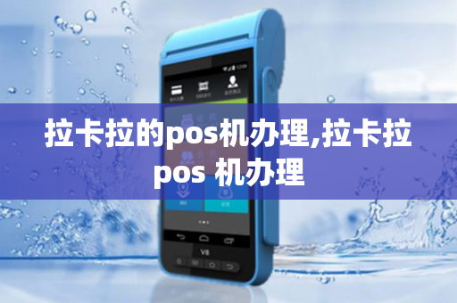 拉卡拉的pos机办理,拉卡拉pos 机办理