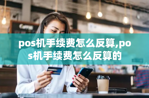 pos机手续费怎么反算,pos机手续费怎么反算的