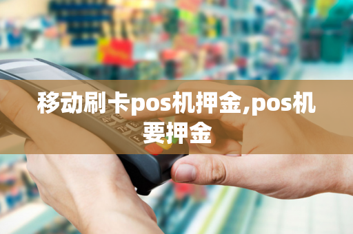 移动刷卡pos机押金,pos机要押金