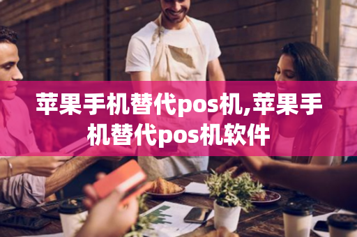 苹果手机替代pos机,苹果手机替代pos机软件