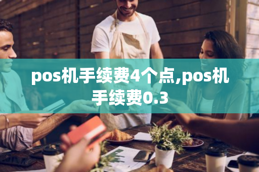 pos机手续费4个点,pos机手续费0.3