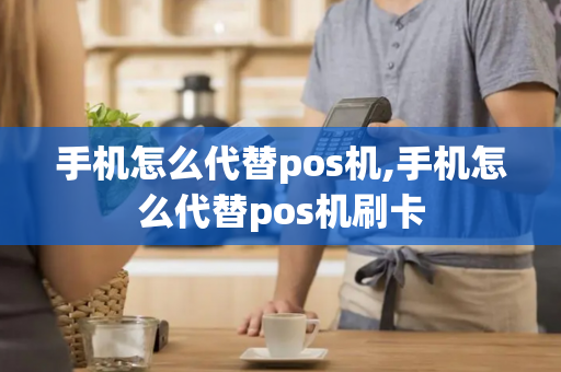 手机怎么代替pos机,手机怎么代替pos机刷卡