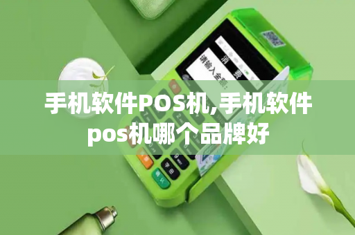 手机软件POS机,手机软件pos机哪个品牌好