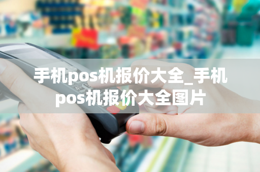 手机pos机报价大全_手机pos机报价大全图片